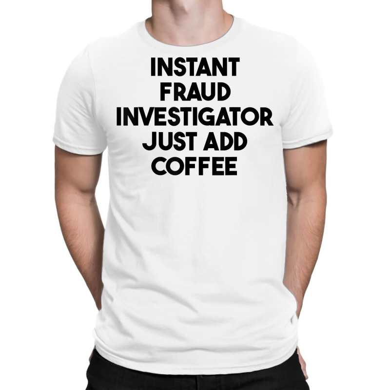 Instant Fraud Investigator Just Add Coffee T Shirt T-Shirt by cm-arts | Artistshot