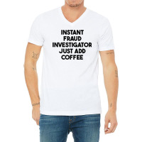 Instant Fraud Investigator Just Add Coffee T Shirt V-neck Tee | Artistshot