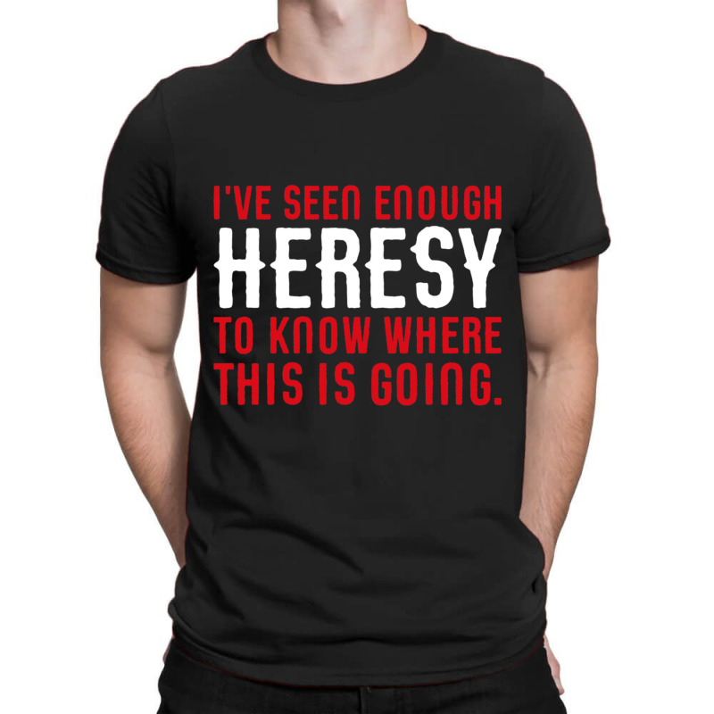 Ive Seen Enough Heresy To Know Where This Is Going Wargaming Meme T-Shirt by cm-arts | Artistshot