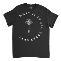 What If It All Works Out Floral Quote, Mental Health Anxiety T Shirt Classic T-shirt | Artistshot