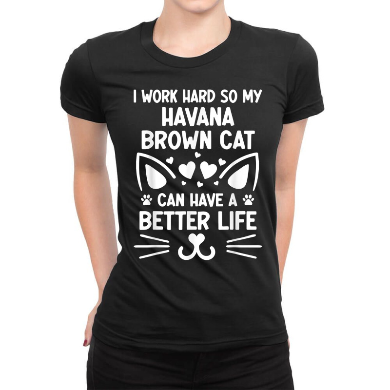 I Work Hard So My Havana Brown Cat Can Have A Better Life T Shirt Ladies Fitted T-Shirt by cm-arts | Artistshot