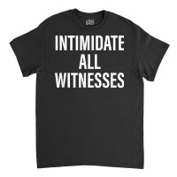 Intimidate All Witnesses Design T Shirt Classic T-shirt | Artistshot