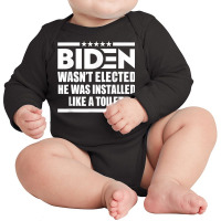 Joe Biden Wasn’t Elected He Was Installed Like A Toilet T Shirt Long Sleeve Baby Bodysuit | Artistshot