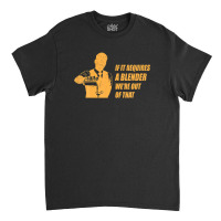 If It Requires A Blender We're Out Of That, Funny Bartender Classic T-shirt | Artistshot