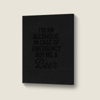 I'm An Alcoholic. In Case Of Emergency Buy Me A Beer Portrait Canvas Print | Artistshot