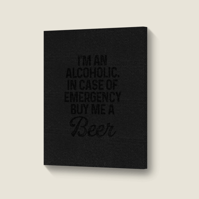 I'm An Alcoholic. In Case Of Emergency Buy Me A Beer Portrait Canvas Print | Artistshot