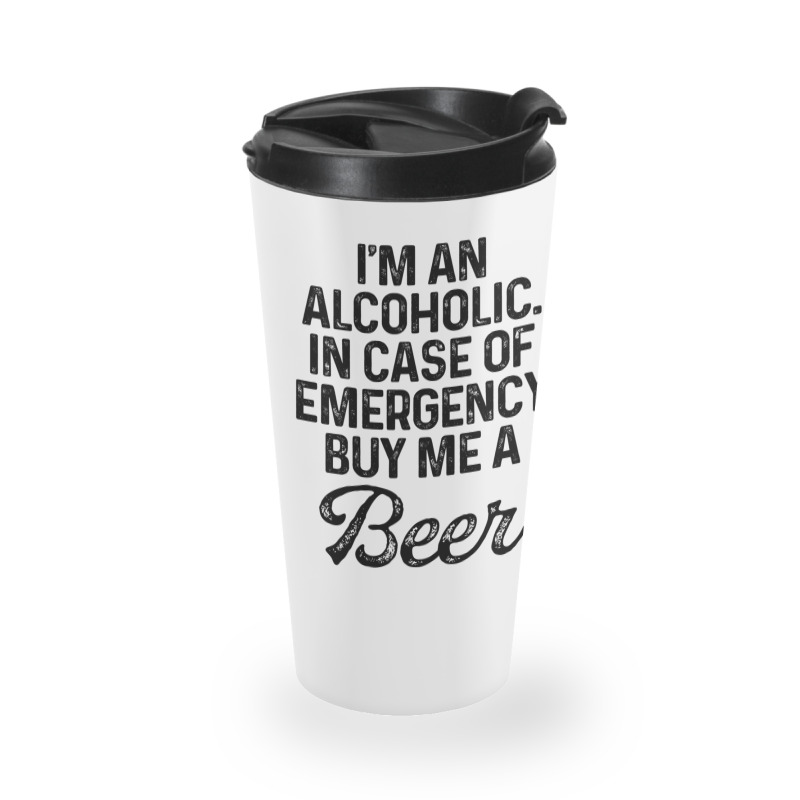 I'm An Alcoholic. In Case Of Emergency Buy Me A Beer Travel Mug | Artistshot