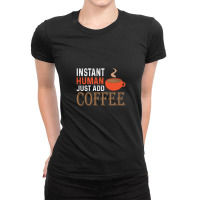 Instant Human Just Add Coffee - Funny Coffee 1 Ladies Fitted T-shirt | Artistshot