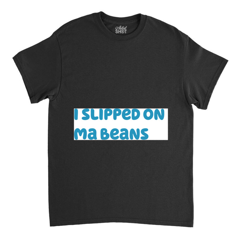 I Slipped On Ma Beans Classic T-shirt | Artistshot