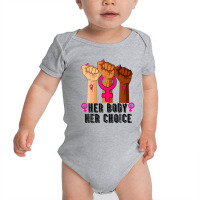 Her Body Her Right Her Choice Pro-choice Feminist Baby Bodysuit | Artistshot