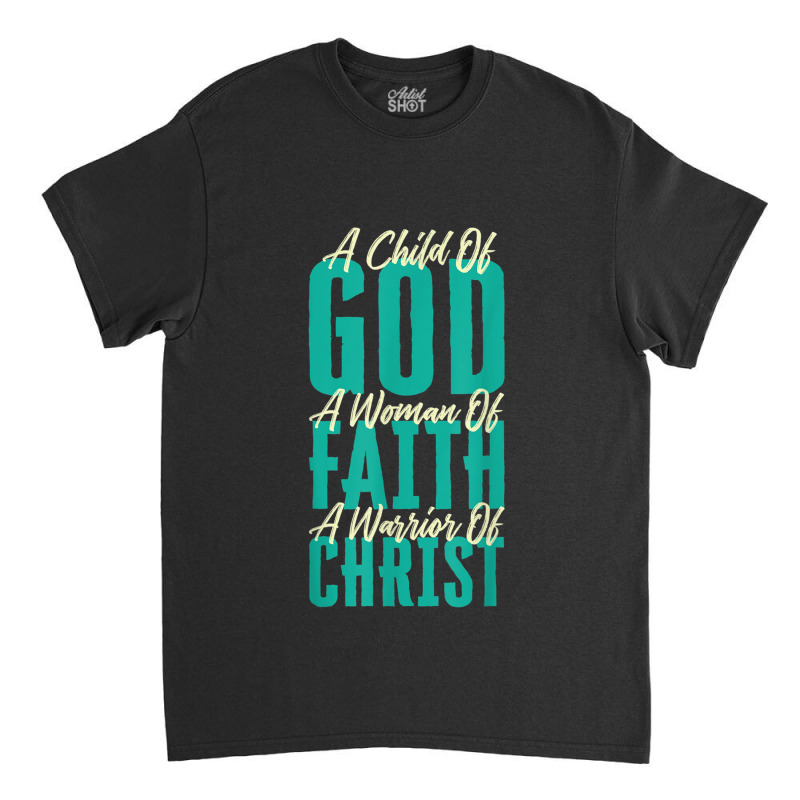 A Child Of God A Woman Of Faith A Warrior Of Christ Jesus Classic T-shirt | Artistshot