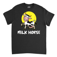 Milk Horse, For Cowboy And Cowgirls Dairy Farmer T Shirt Classic T-shirt | Artistshot