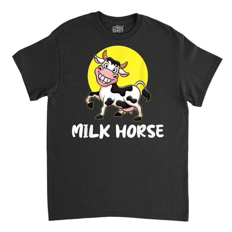 Milk Horse, For Cowboy And Cowgirls Dairy Farmer T Shirt Classic T-shirt | Artistshot