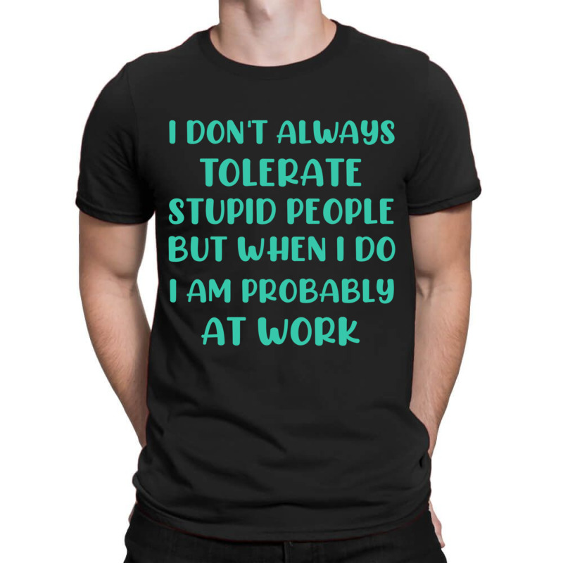 I Don_t Always Tolerate Stupid People But When I Do I Am Probably At W T-shirt | Artistshot