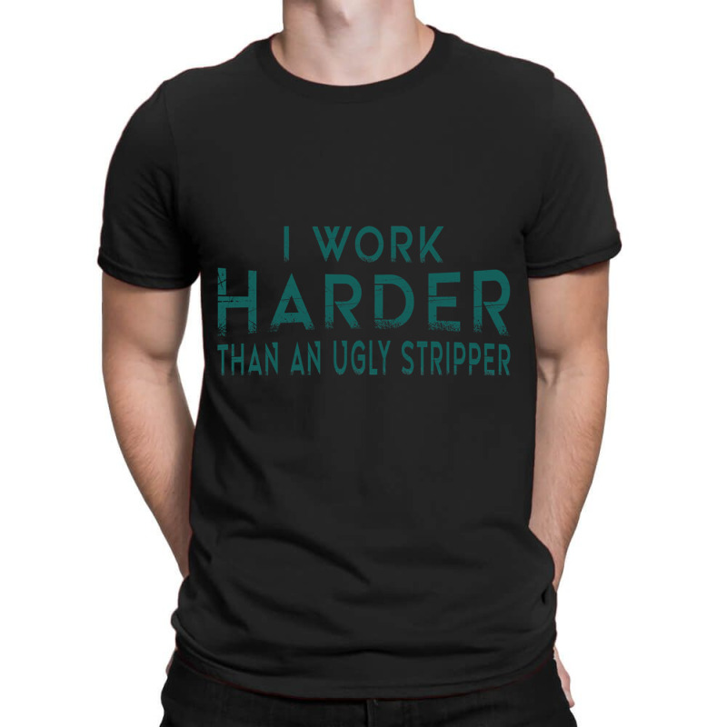 I Work Harder Than An Ugly Stripper Funny Clubs Blue T-Shirt by cm-arts | Artistshot