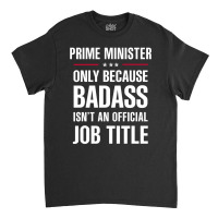 Prime Minister Because Badass Isn't A Job Title Bridal Gift Classic T-shirt | Artistshot