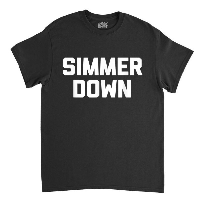 Simmer Down Funny Saying Sarcastic Novelty Humor Classic T-shirt | Artistshot