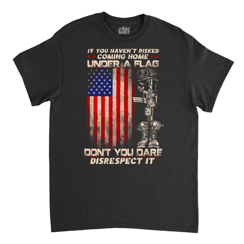 If You Haven't Risked Coming Home Under A American Flag Sweatshirt Classic T-shirt | Artistshot