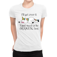 I'll Get Over It I Just Need To Be Dramatic First Unicorn Ladies Fitted T-shirt | Artistshot