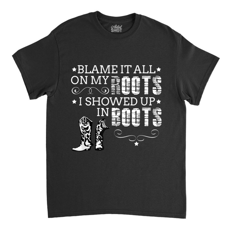 Blame It All My Roots! I Showed Up Boots Classic T-shirt | Artistshot