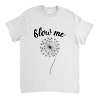 Blow Me - Dandelion Classic T-shirt | Artistshot