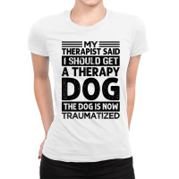 My Therapist Said I Should Get A Therapy Dog   Sarcastic T Shirt Ladies Fitted T-shirt | Artistshot