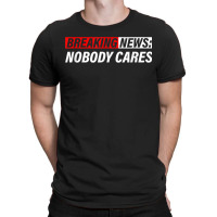 Breaking News, Nobody Cares T-shirt | Artistshot