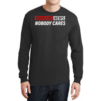 Breaking News, Nobody Cares Long Sleeve Shirts | Artistshot