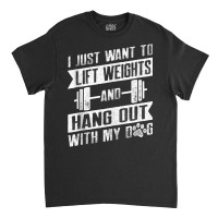 I Just Want To Lift Weights And Hang Out With My Dog Tank Top Classic T-shirt | Artistshot