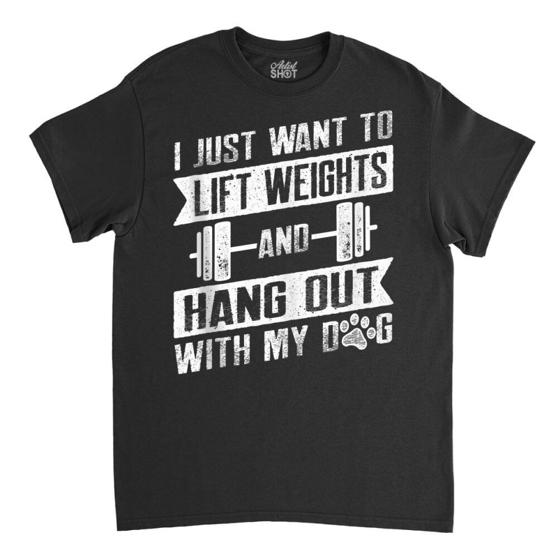 I Just Want To Lift Weights And Hang Out With My Dog Tank Top Classic T-shirt | Artistshot