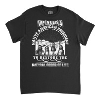 We Need A Native American President To Restore T Shirt Classic T-shirt | Artistshot