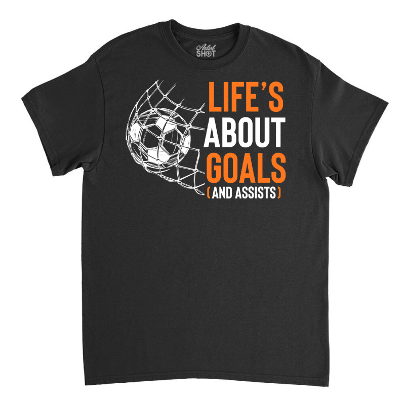 Life's About Goals And Assists Field Sports Game Ball Lover T Shirt Classic T-shirt | Artistshot