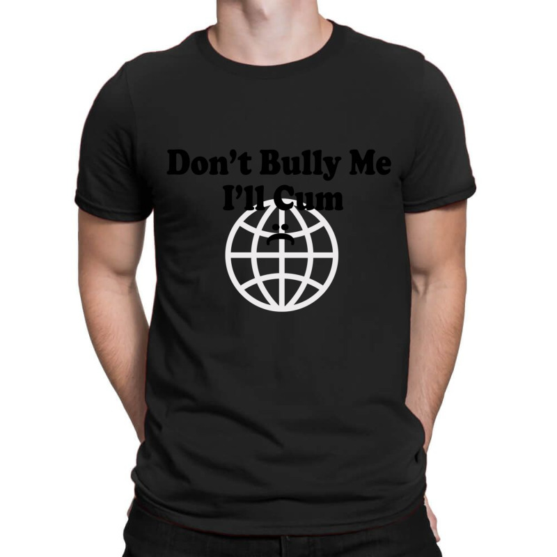 Dont Bully Me Ill Cum T-shirt | Artistshot