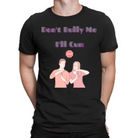 Dont Bully Me Ill Cum T-shirt | Artistshot