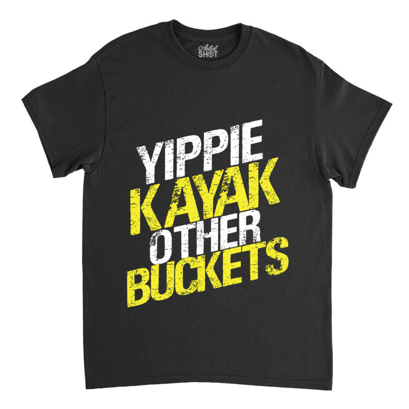 Yippie Kayak Other Buckets Classic T-shirt | Artistshot