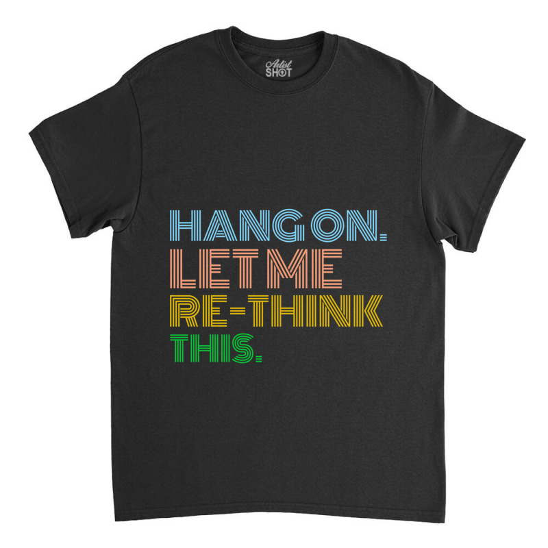 Hang On Let Me Rethink This Classic T-shirt | Artistshot