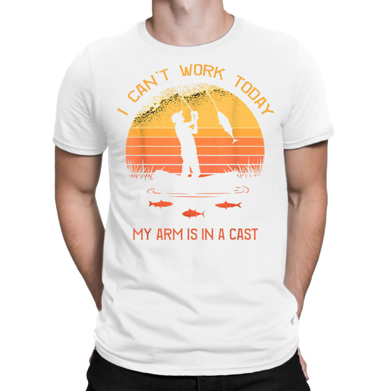 Fisherman, I Can't Work Today My Arm In A Cast Funny Fishing T Shirt T-shirt | Artistshot