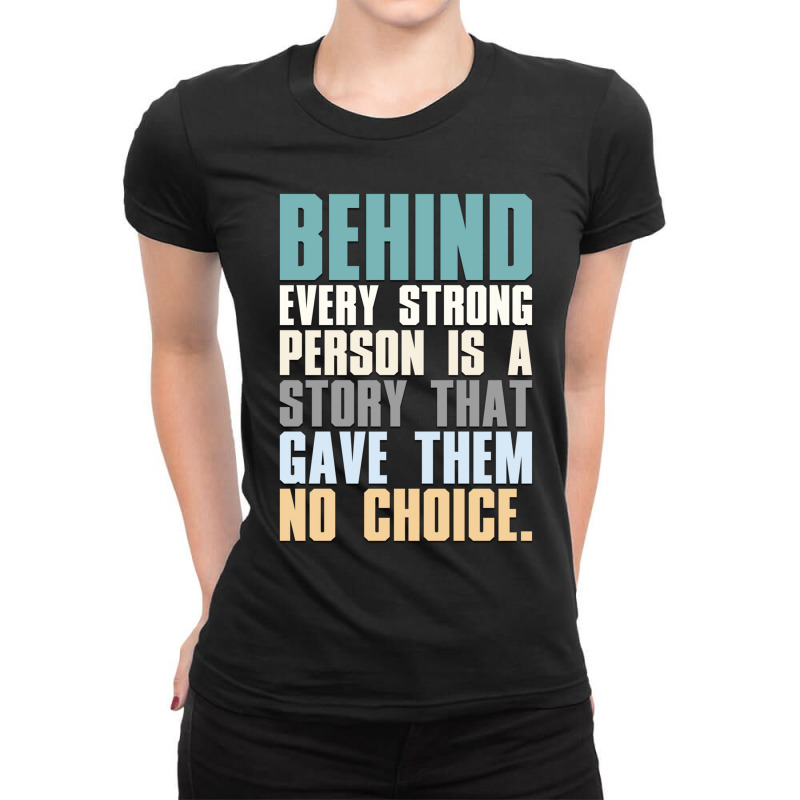 Behind Every Strong Person Is A Story That Gave Them No Choice A.png Ladies Fitted T-Shirt by TIFFANYJONES | Artistshot