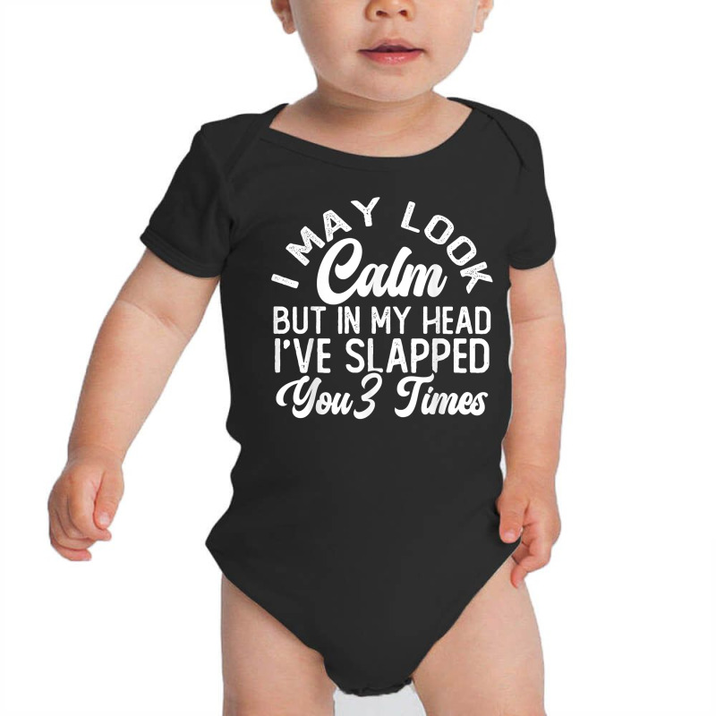 I May Look Calm But In My Head I've Slapped You 3 Times T Shirt Baby Bodysuit | Artistshot