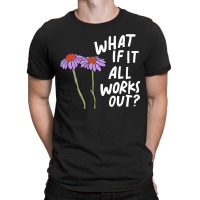 Funny Floral Quote What If It All Works Out Sweatshirt T-shirt | Artistshot