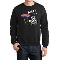 Funny Floral Quote What If It All Works Out Sweatshirt Crewneck Sweatshirt | Artistshot