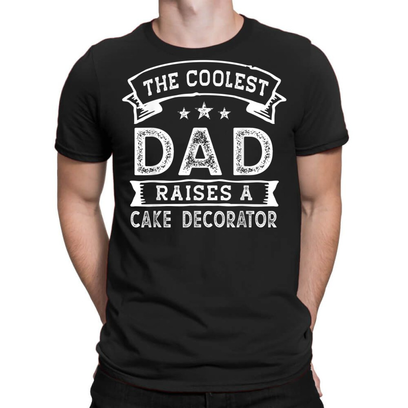 The Coolest Dad Raises Cake Decorator  Funny Father's Day T Shirt T-shirt | Artistshot