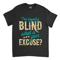 I'm Legally Blind What Is Your Excuse Blindness Disability Classic T-shirt | Artistshot