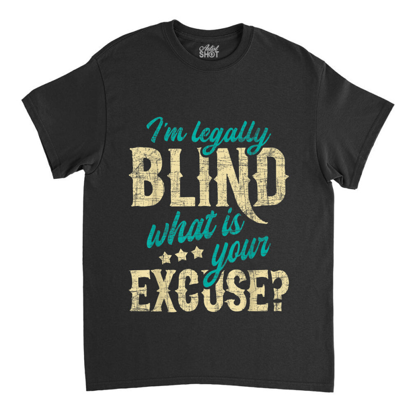 I'm Legally Blind What Is Your Excuse Blindness Disability Classic T-shirt by LilyWillis | Artistshot