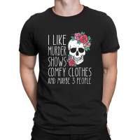 Funny I Like Murder Shows Comfy Clothes And Maybe 3 People T-shirt | Artistshot