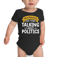 Political Humor Tee Warning May Start Talking About Politics T Shirt Baby Bodysuit | Artistshot