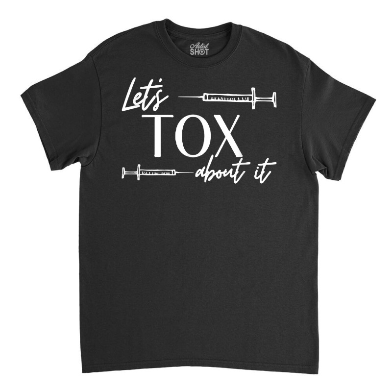 Funny Botox Dealer Nurse Injector Syringe Lets Tox About It T Shirt Classic T-shirt | Artistshot