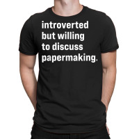 Funny Introverted But Willing To Discuss Papermaking T Shirt T-shirt | Artistshot