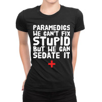 Paramedics We Can_amp_39_t Fix Stupid But We Can Sedate It Ladies Fitted T-shirt | Artistshot