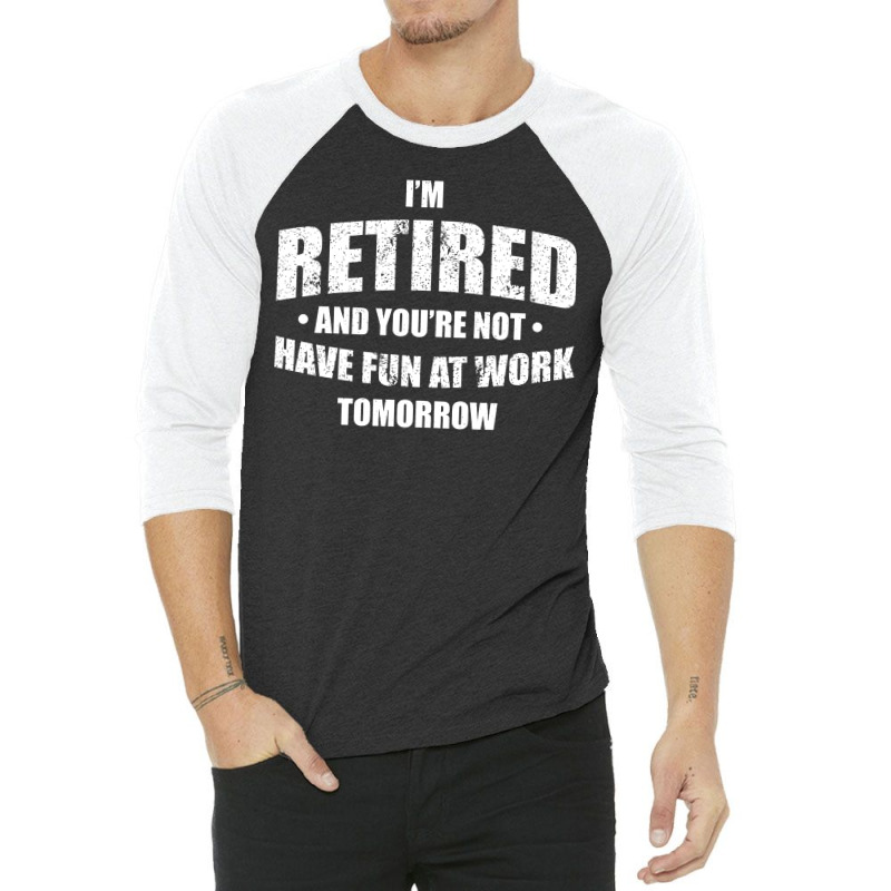 Im Retired Have Fun At Work Tomorrow 3/4 Sleeve Shirt by Bull Tees | Artistshot